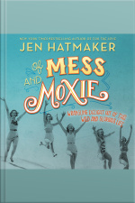 Of Mess And Moxie: Wrangling Delight Out Of This Wild And Glorious Life