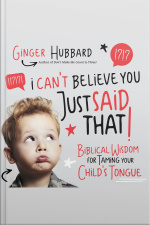 I Cant Believe You Just Said That!: Biblical Wisdom For Taming Your Childs Tongue