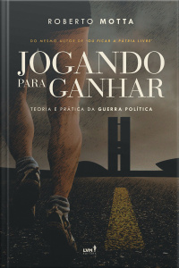 Jogando para ganhar - Teoria e Prática da Guerra Política
