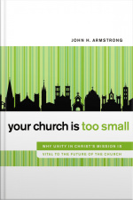 Your Church Is Too Small: Why Unity In Christs Mission Is Vital To The Future Of The Church