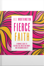 Fierce Faith: A Womans Guide To Fighting Fear, Wrestling Worry, And Overcoming Anxiety