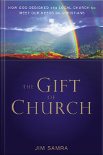 The Gift Of Church: How God Designed The Local Church To Meet Our Needs As Christians