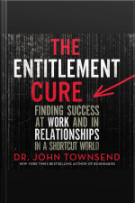 The Entitlement Cure: Finding Success At Work And In Relationships In A Shortcut World