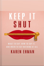 Keep It Shut: What To Say, How To Say It, And When To Say Nothing At All