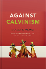 Against Calvinism: Rescuing Gods Reputation From Radical Reformed Theology