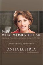 What Women Tell Me: Finding Freedom From The Secrets We Keep