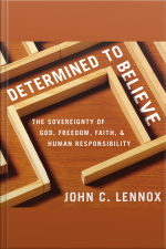 Determined To Believe?: The Sovereignty Of God, Freedom, Faith, And Human Responsibility