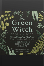 The Green Witch: Your Complete Guide To The Natural Magic Of Herbs, Flowers, Essential Oils, And More