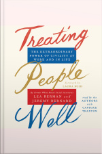 Treating People Well: The Extraordinary Power Of Civility At Work And In Life