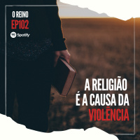 EP102 - A Religião é a Causa da Violência