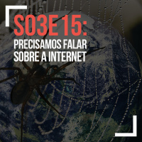 S03E15: Precisamos Falar Sobre a Internet