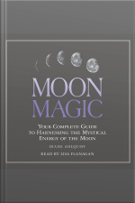 Moon Magic: Your Complete Guide To Harnessing The Mystical Energy Of The Moon