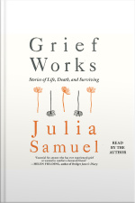 Grief Works: Stories Of Life, Death, And Surviving