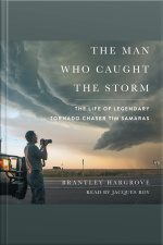 The Man Who Caught The Storm: The Life Of Legendary Tornado Chaser Tim Samaras