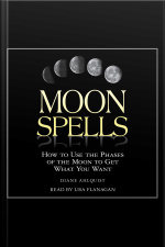 Moon Spells: How To Use The Phases Of The Moon To Get What You Want