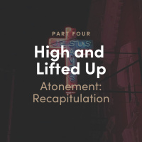 High and Lifted Up 4 - The Atonement: Recapitulation