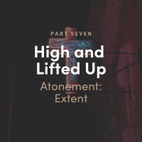 High and Lifted Up 7 - The Atonement: The Extent