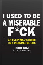 I Used To Be A Miserable F*ck: An Everyman’s Guide To A Meaningful Life