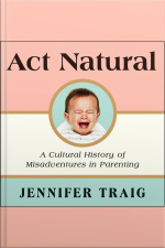 Act Natural: A Cultural History Of Misadventures In Parenting