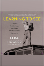 Learning To See: A Novel Of Dorothea Lange, The Woman Who Revealed The Real America