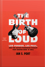 The Birth Of Loud: Leo Fender, Les Paul, And The Guitar-pioneering Rivalry That Shaped Rock n Roll