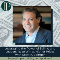 Leveraging the Power of Selling and Leadership to Win at Higher Prices with Scott K. Edinger