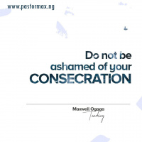 DO NOT BE ASHAMED OF YOUR CONSECRATION