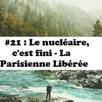 #21 : La Parisienne Libérée - Le nucléaire, cest fini