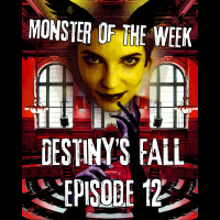 Monster of the Week – Destiny’s Fall – Episode 12