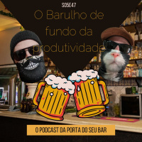 S05E47 - O Barulho de fundo da produtividade
