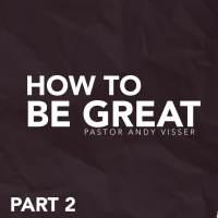 How To Be Great | Pt.2 | Pastor Andy Visser