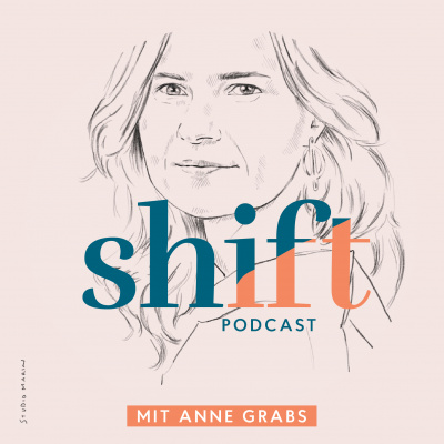 Shift - Podcast Für Transformation In Zeiten Des Wandels (mit Anne Grabs Und Ihren Gästen)