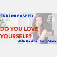 226: TRB UNLEASHED: Do You Love Yourself? | Heather Alice Shea