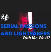 294: Serial Passions and Lightsabers with Mr. What?