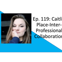 REPLAY: Ep. 119: Caitlin Place-Interprofessional Collaboration