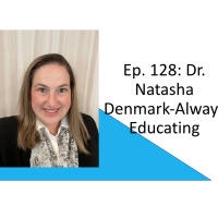 REPLAY: Ep. 128: Dr. Natasha Denmark-Always Educating