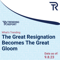 What’s Trending: The Great Resignation Becomes The Great Gloom