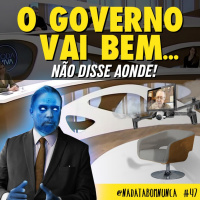#47 -O Governo Vai Bem... Não Disse Aonde!