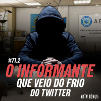 #71.2 - O INFORMANTE QUE VEIO DO FRIO DO TWITTER