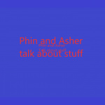 Phin And Asher Talks About Stuff