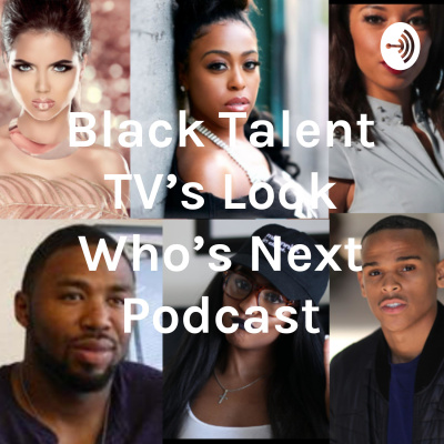 Black Talent Tvs Look Whos Next Podcast
