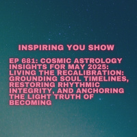 Cosmic Astrology Insights for May 2025: Living the Recalibration: Grounding Soul Timelines, Restoring Rhythmic Integrity, and Anchoring the Light Truth of Becoming | Ep 681