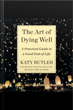 The Art Of Dying Well: A Practical Guide To A Good End Of Life