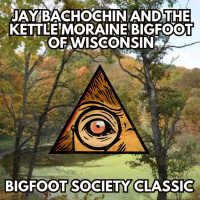 The Kettle Moraine Bigfoot of Wisconsin with Jay Bachochin (Bigfoot Society Classic)