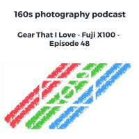 Gear That I Love - Fuji X100 - Episode 48