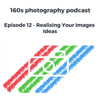 Episode 12 - Realising Your Images Ideas