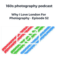 Why I Love London For Photography - Episode 52