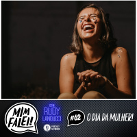 Mim Falei! #62 – O Dia da Mulher!