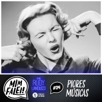 Mim Falei! #24 – Piores Músicas