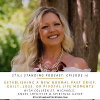 Ep 16: Establishing a New Normal Past Grief, Guilt, Loss, or Pivotal Life Moments with Colleen St. Michaels, Spiritual Guide